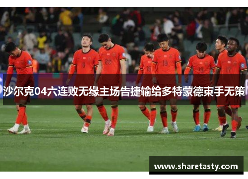 沙尔克04六连败无缘主场告捷输给多特蒙德束手无策