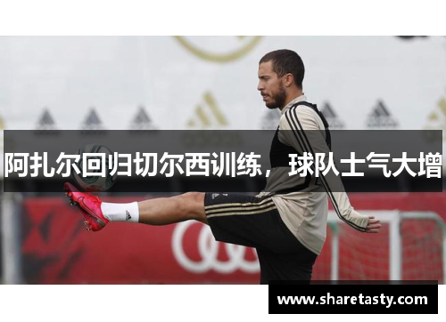 阿扎尔回归切尔西训练，球队士气大增