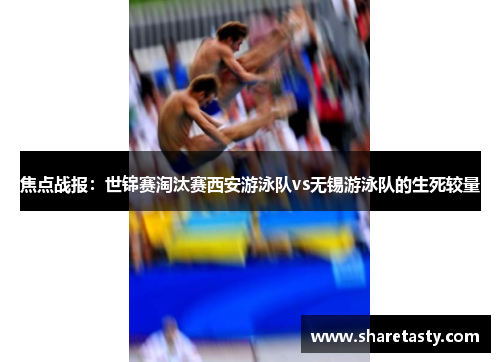 焦点战报：世锦赛淘汰赛西安游泳队vs无锡游泳队的生死较量