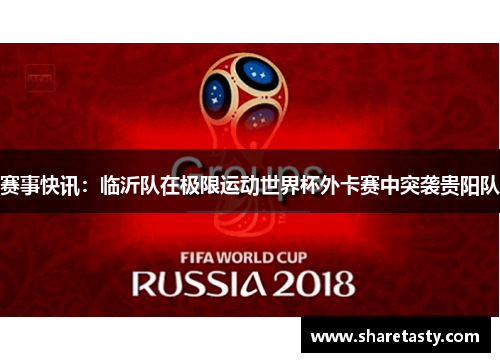 赛事快讯：临沂队在极限运动世界杯外卡赛中突袭贵阳队